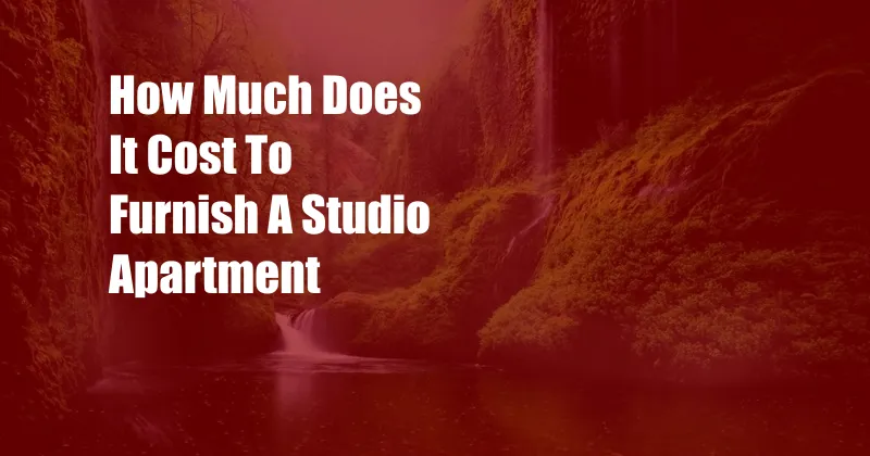 How Much Does It Cost To Furnish A Studio Apartment