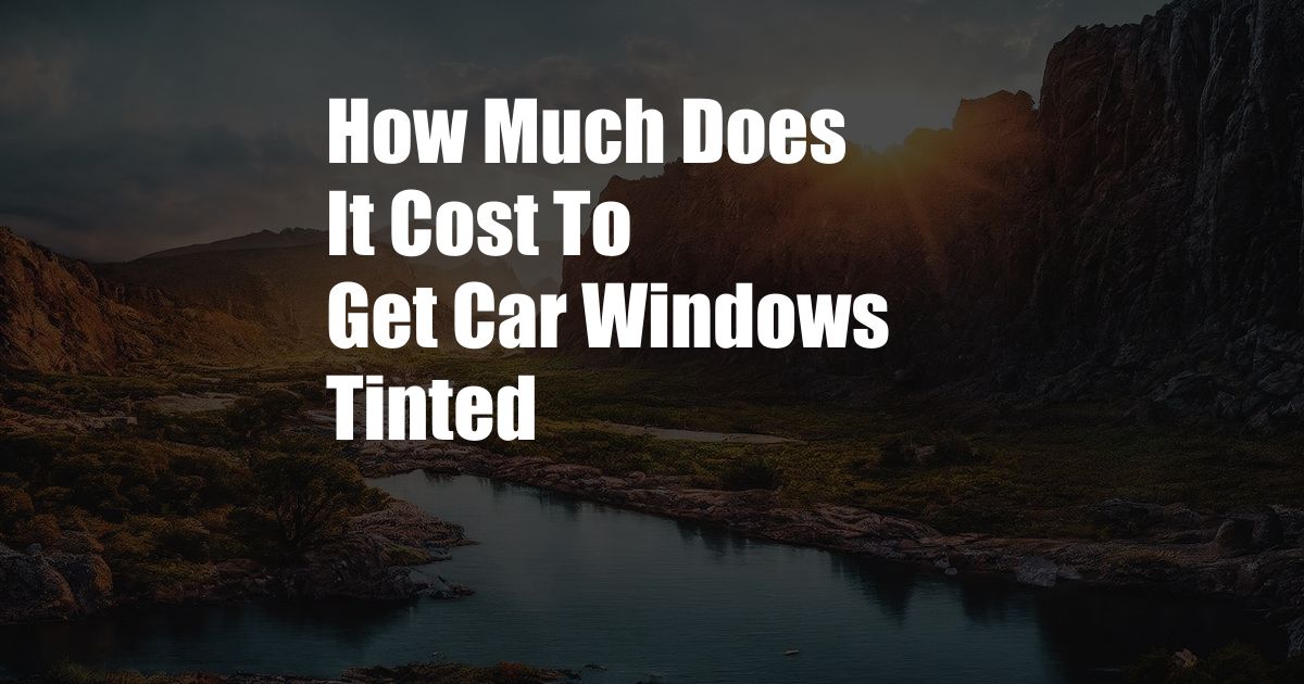 How Much Does It Cost To Get Car Windows Tinted