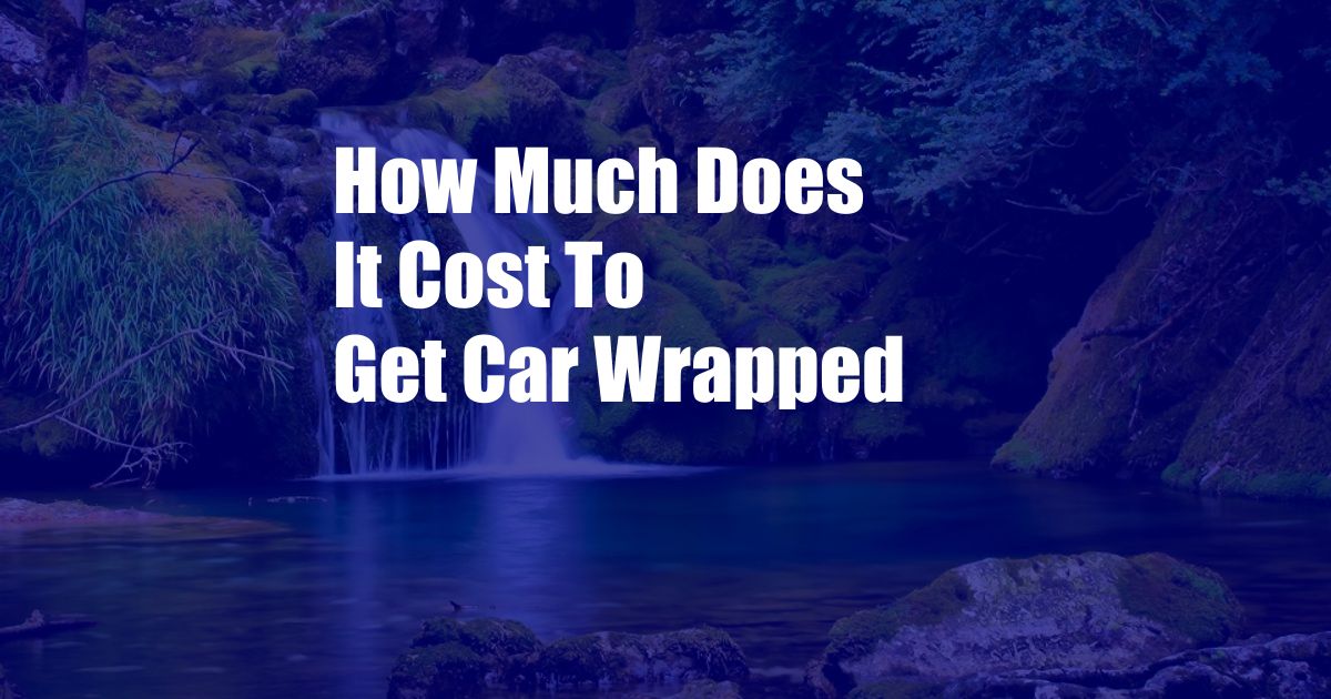 How Much Does It Cost To Get Car Wrapped