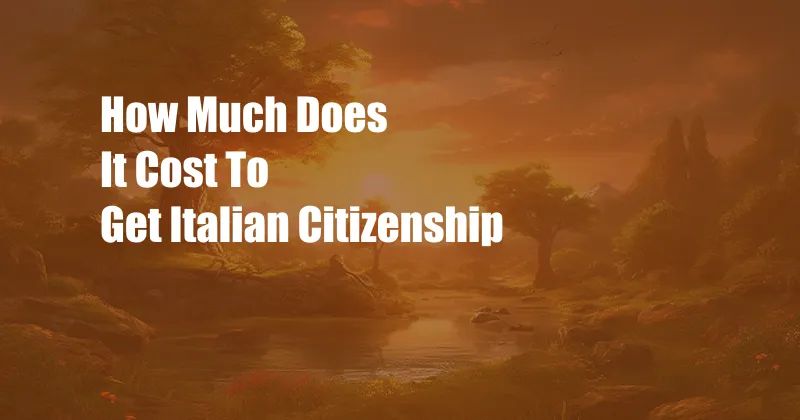 How Much Does It Cost To Get Italian Citizenship