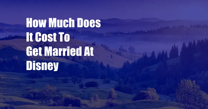 How Much Does It Cost To Get Married At Disney