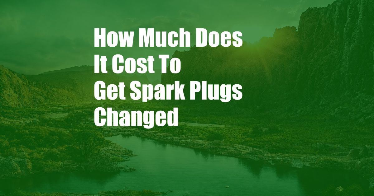 How Much Does It Cost To Get Spark Plugs Changed