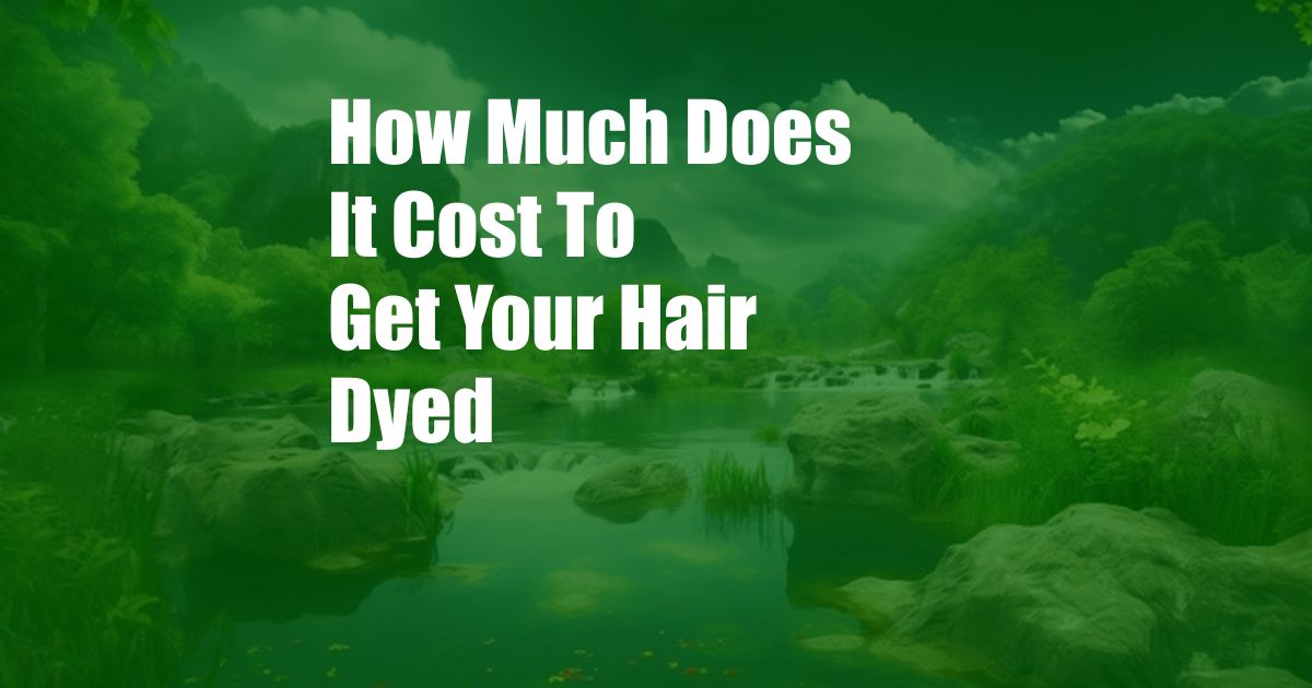 How Much Does It Cost To Get Your Hair Dyed