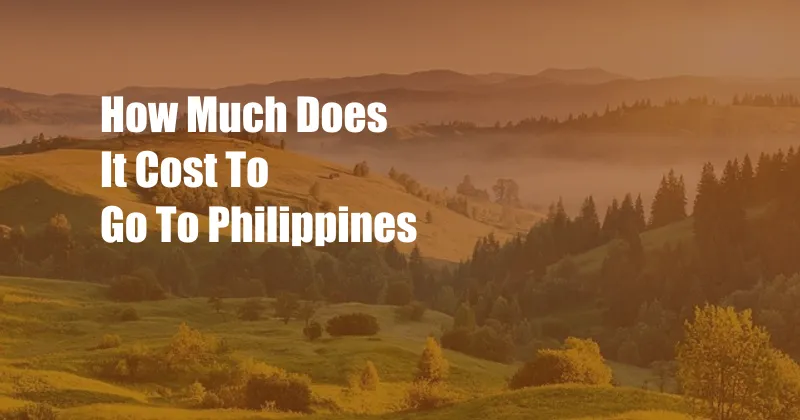 How Much Does It Cost To Go To Philippines