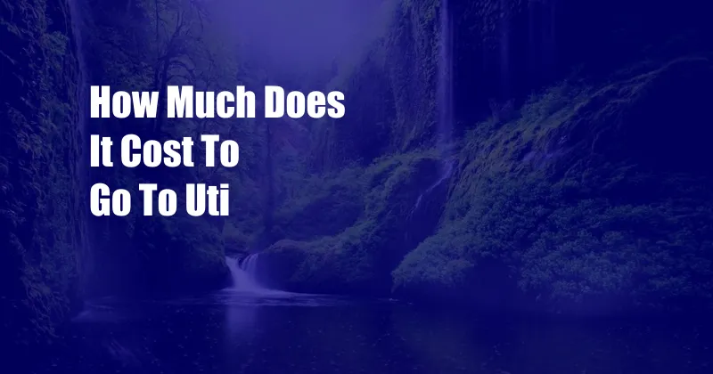 How Much Does It Cost To Go To Uti