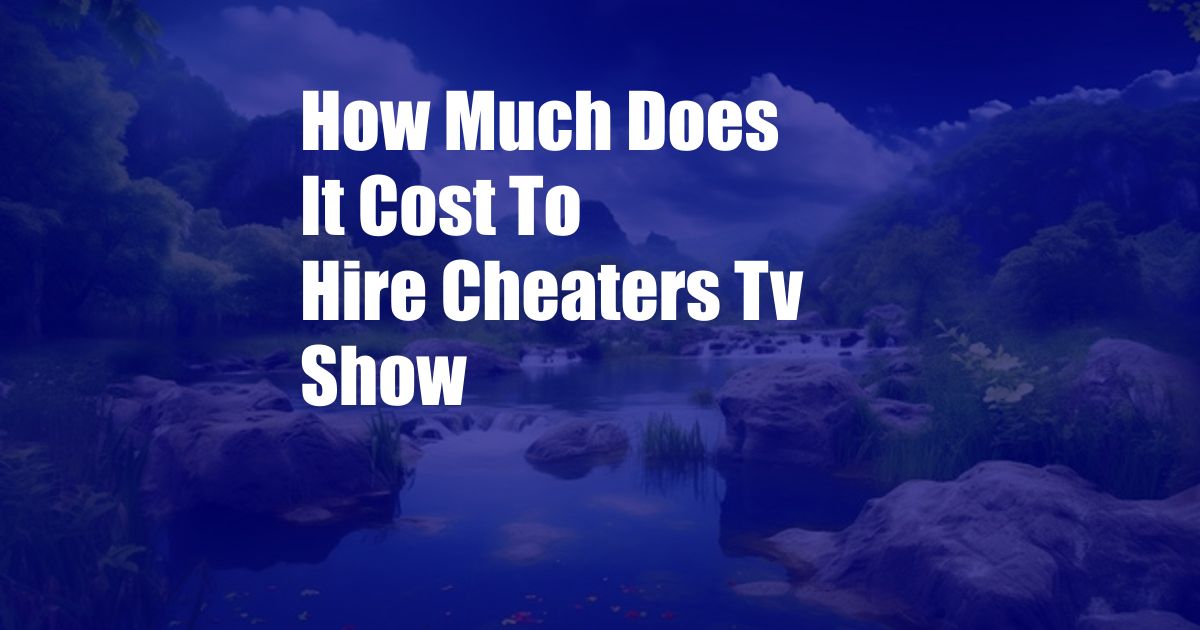 How Much Does It Cost To Hire Cheaters Tv Show