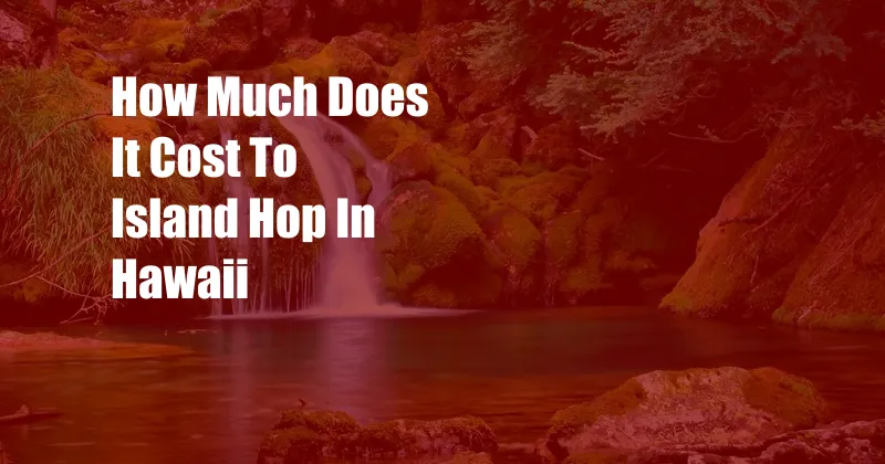 How Much Does It Cost To Island Hop In Hawaii