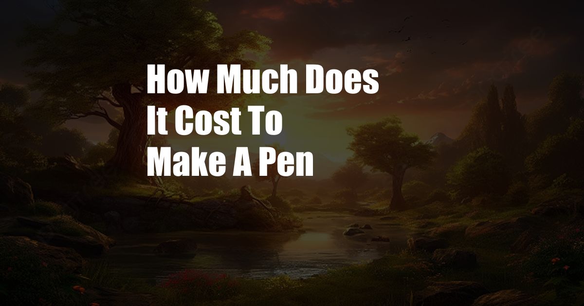How Much Does It Cost To Make A Pen
