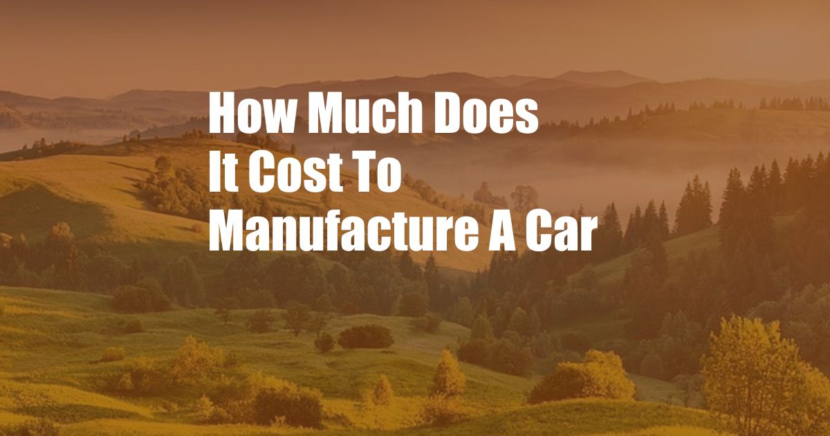 How Much Does It Cost To Manufacture A Car