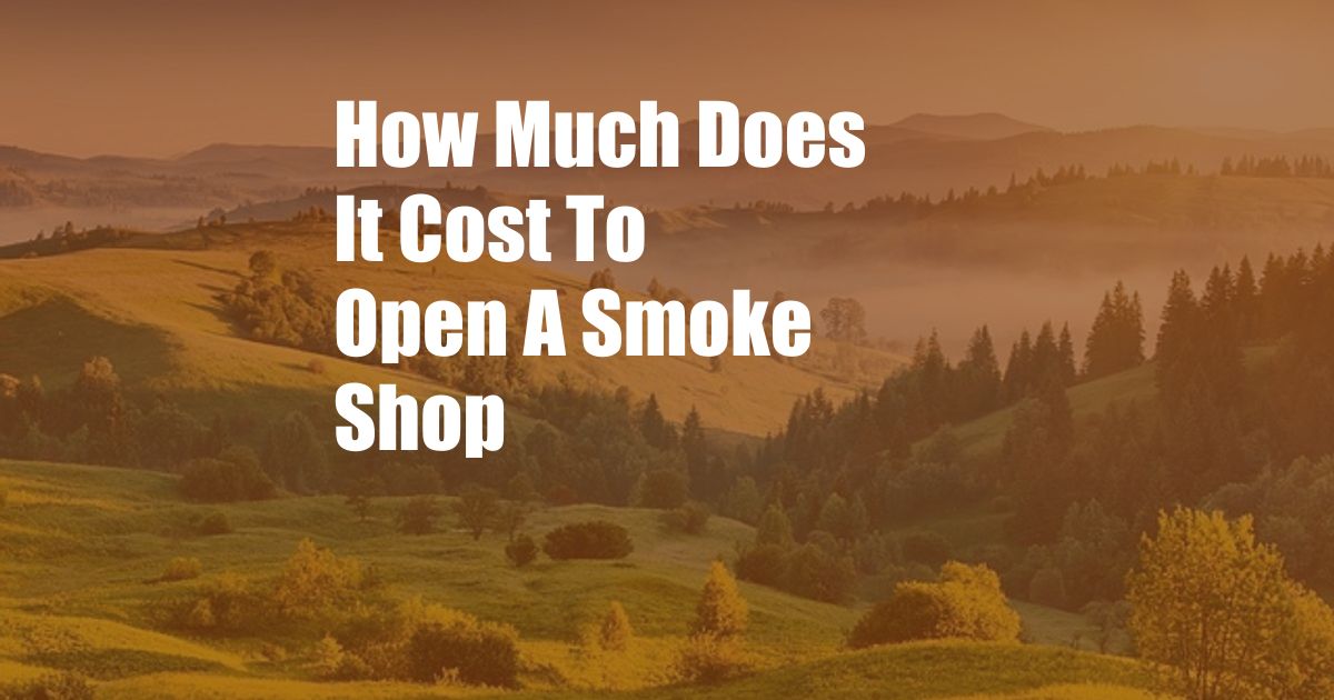 How Much Does It Cost To Open A Smoke Shop