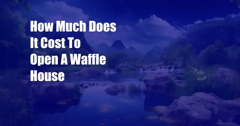 How Much Does It Cost To Open A Waffle House