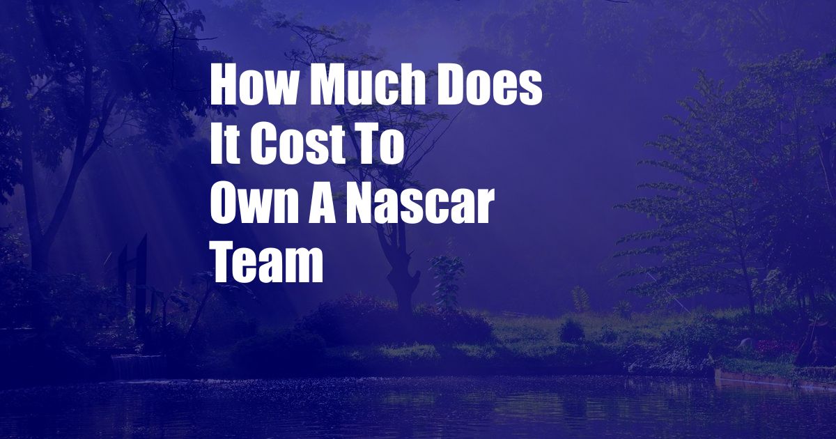 How Much Does It Cost To Own A Nascar Team