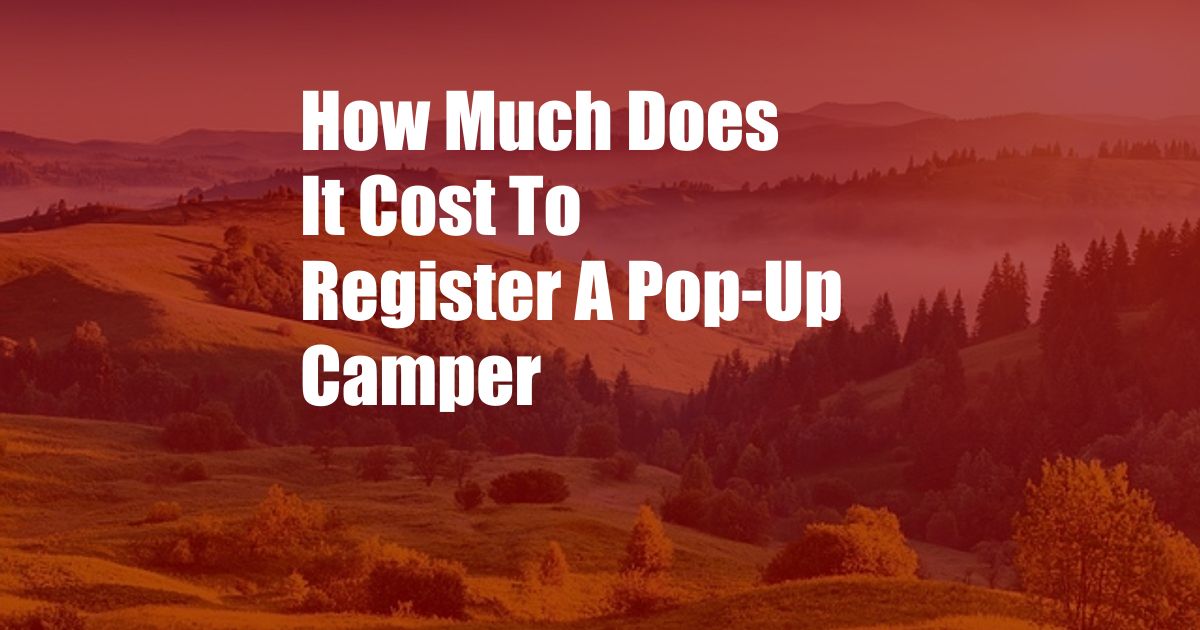 How Much Does It Cost To Register A Pop-Up Camper