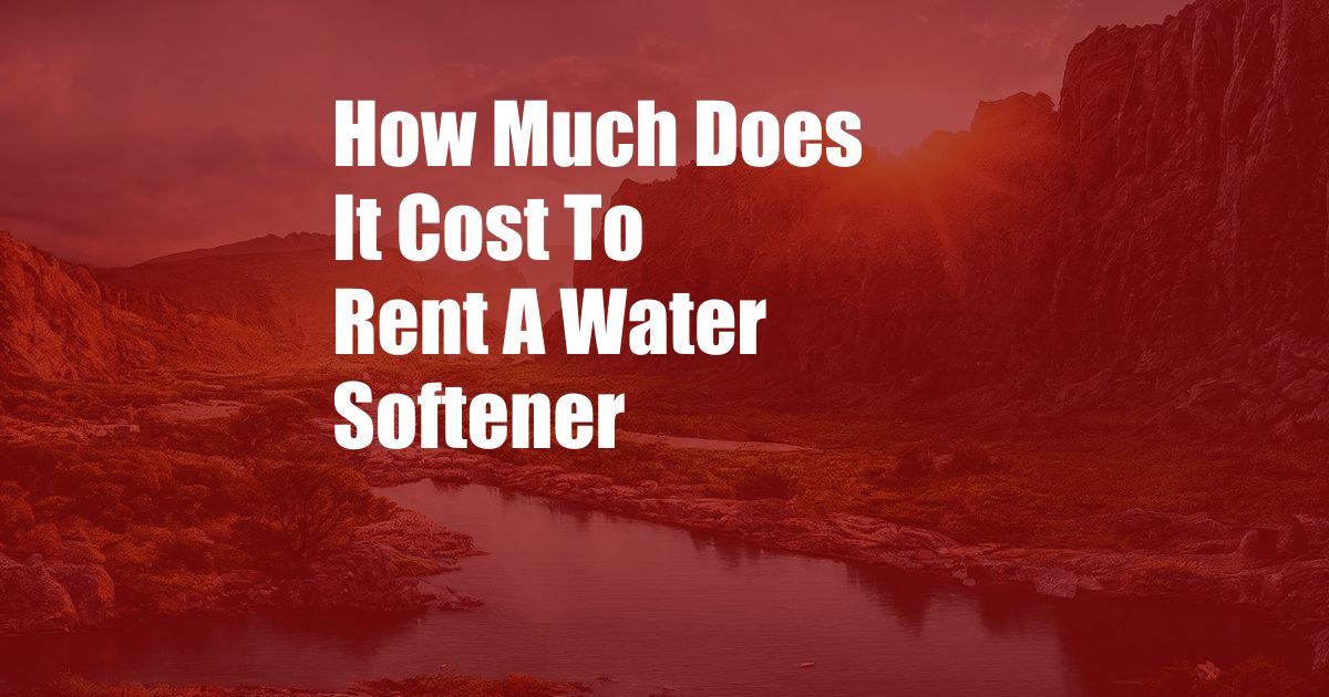 How Much Does It Cost To Rent A Water Softener