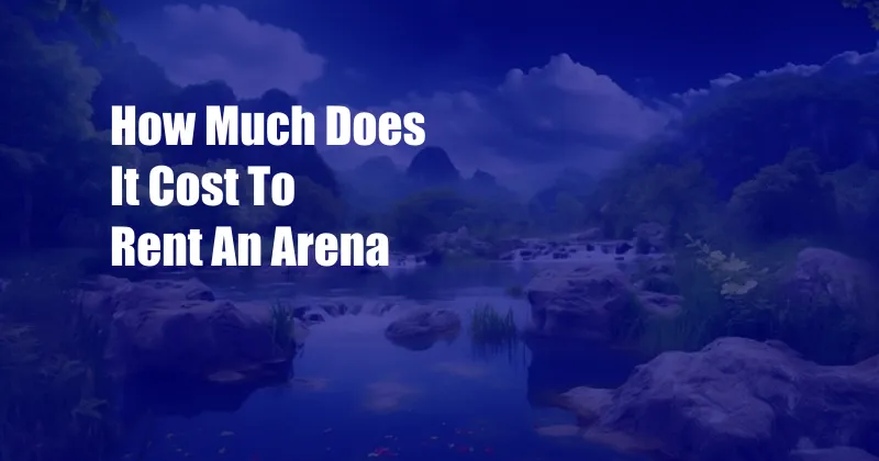 How Much Does It Cost To Rent An Arena