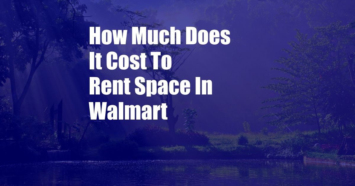 How Much Does It Cost To Rent Space In Walmart