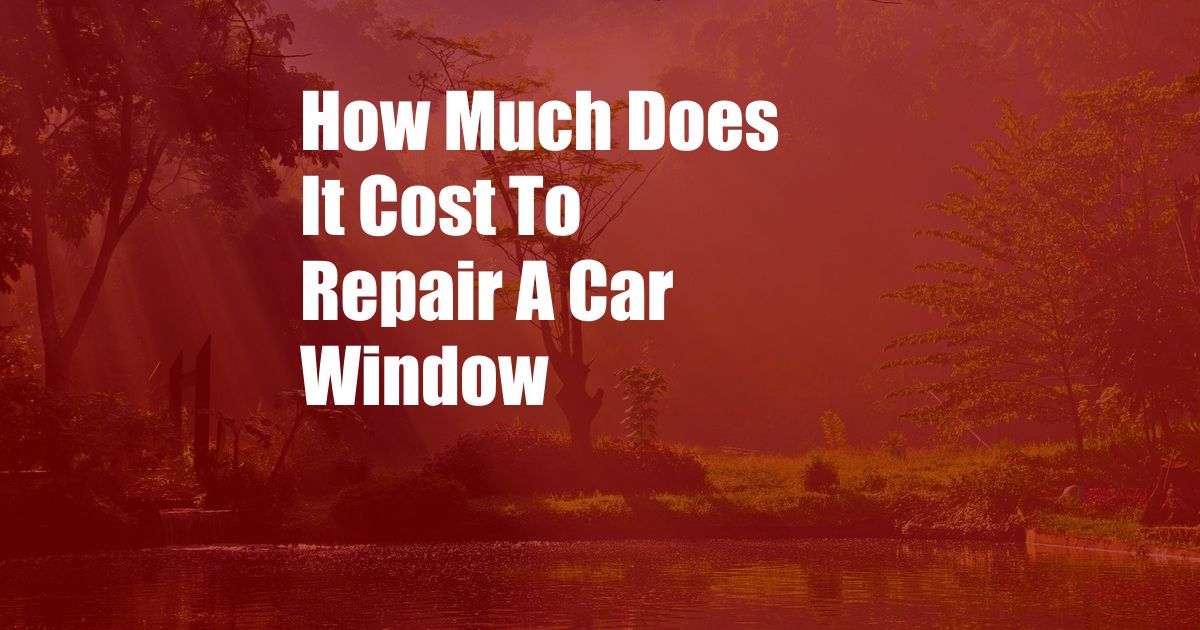 How Much Does It Cost To Repair A Car Window