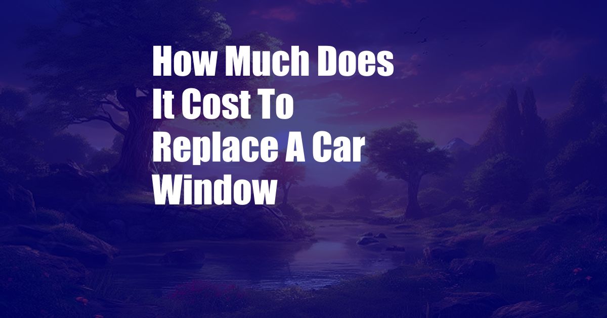 How Much Does It Cost To Replace A Car Window