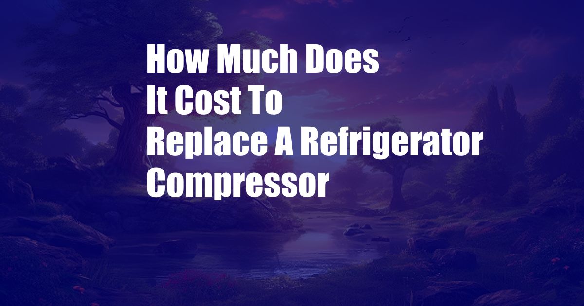How Much Does It Cost To Replace A Refrigerator Compressor