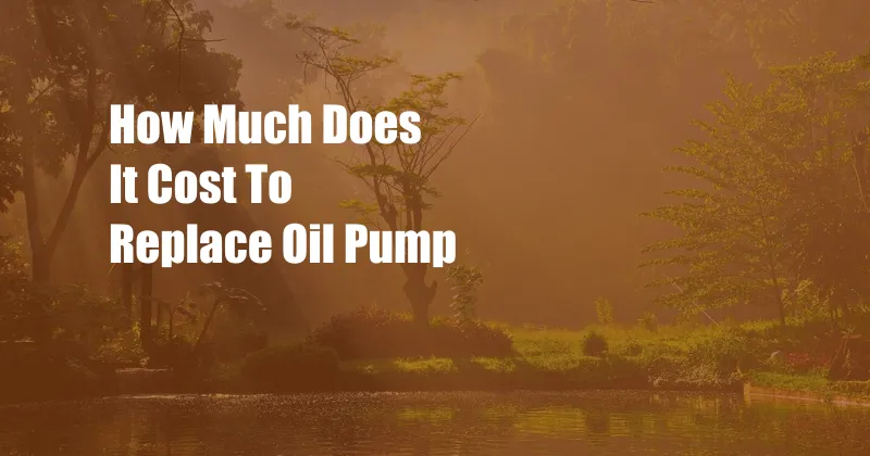 How Much Does It Cost To Replace Oil Pump