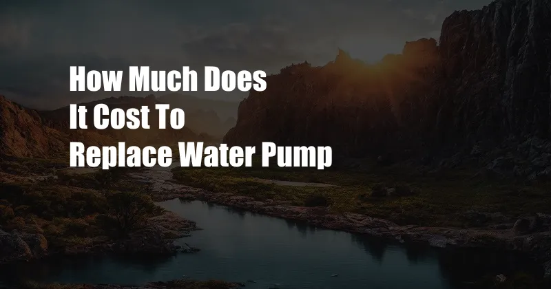 How Much Does It Cost To Replace Water Pump