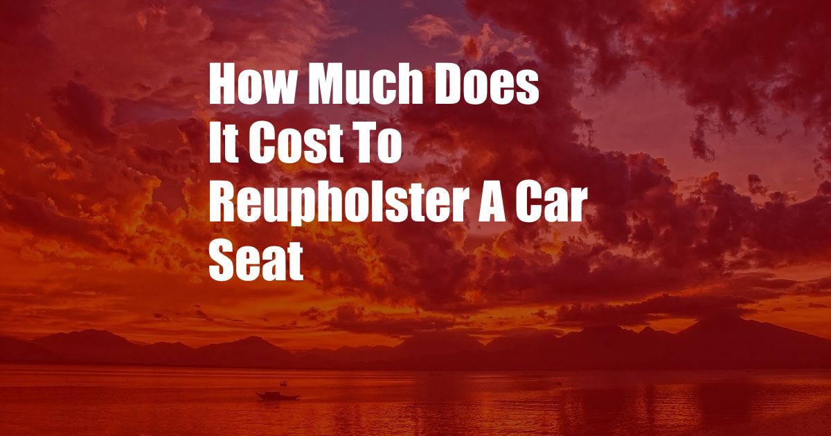 How Much Does It Cost To Reupholster A Car Seat
