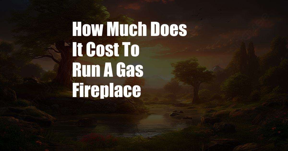 How Much Does It Cost To Run A Gas Fireplace