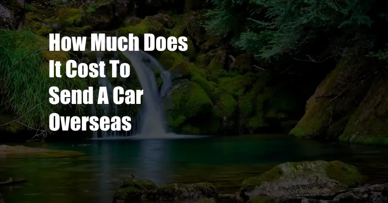 How Much Does It Cost To Send A Car Overseas