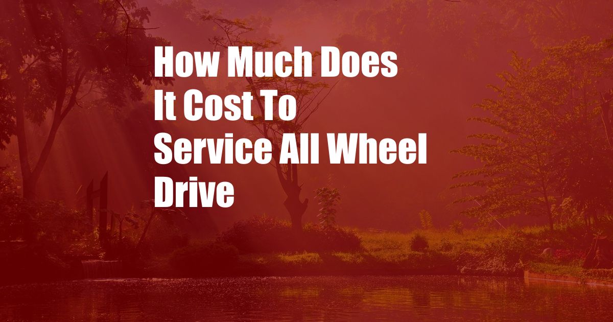 How Much Does It Cost To Service All Wheel Drive