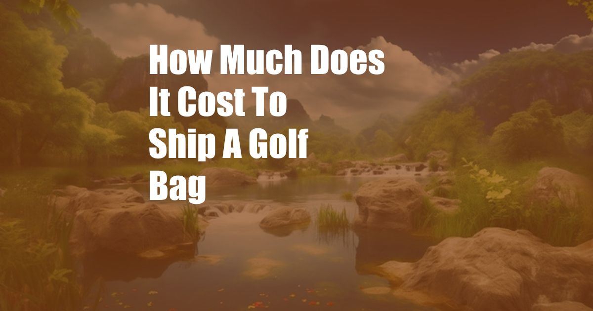 How Much Does It Cost To Ship A Golf Bag