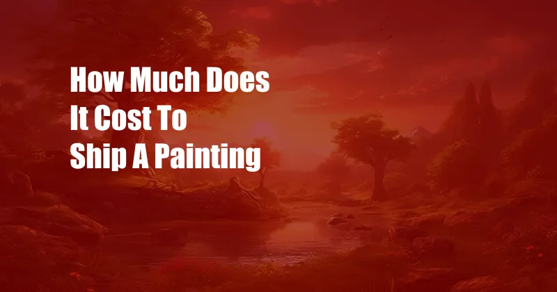 How Much Does It Cost To Ship A Painting