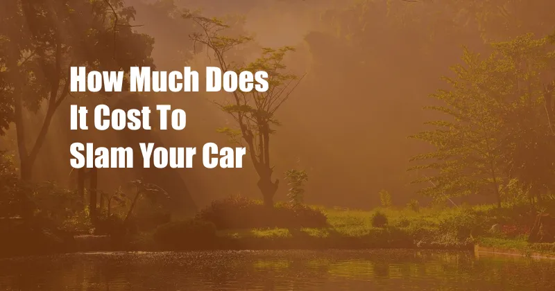 How Much Does It Cost To Slam Your Car