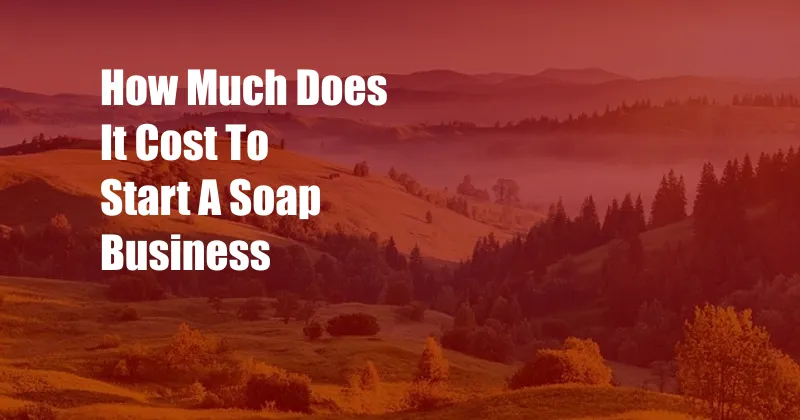 How Much Does It Cost To Start A Soap Business