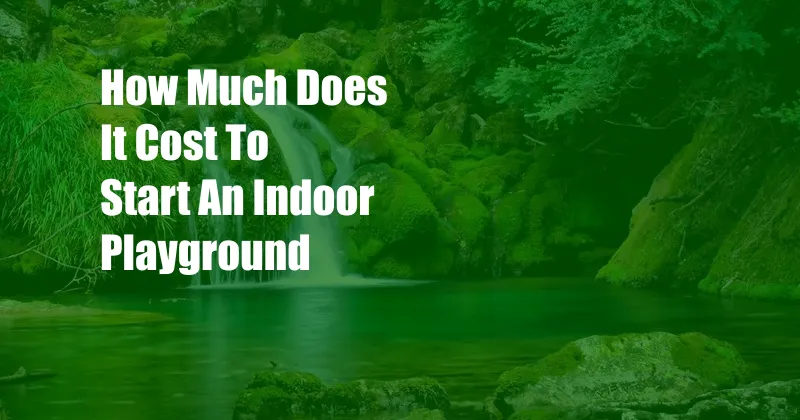 How Much Does It Cost To Start An Indoor Playground