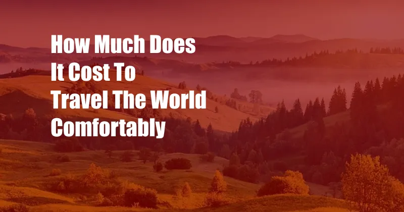 How Much Does It Cost To Travel The World Comfortably