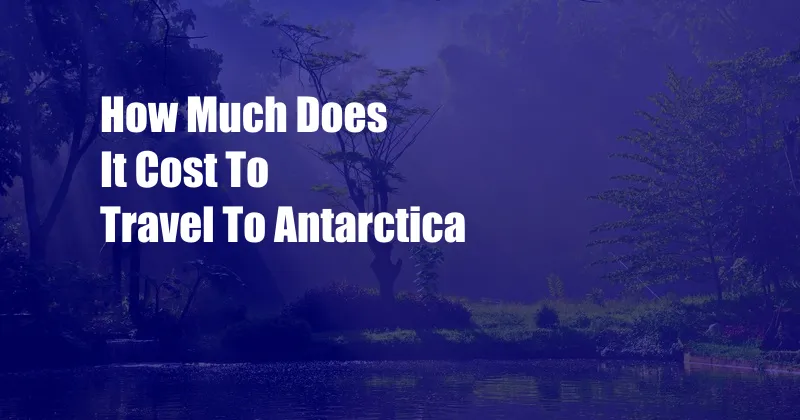 How Much Does It Cost To Travel To Antarctica