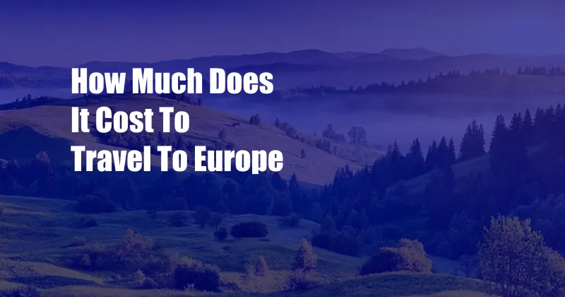 How Much Does It Cost To Travel To Europe