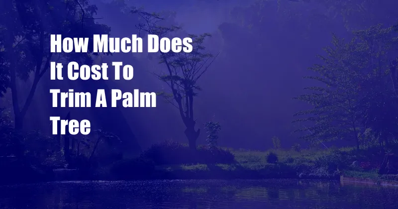 How Much Does It Cost To Trim A Palm Tree