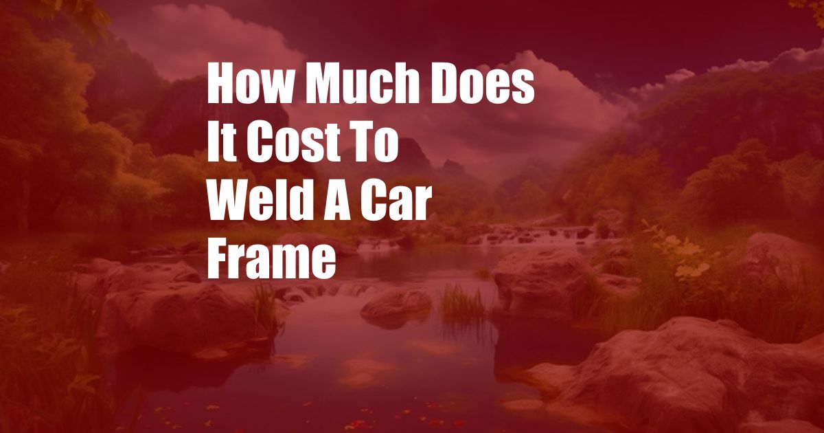 How Much Does It Cost To Weld A Car Frame