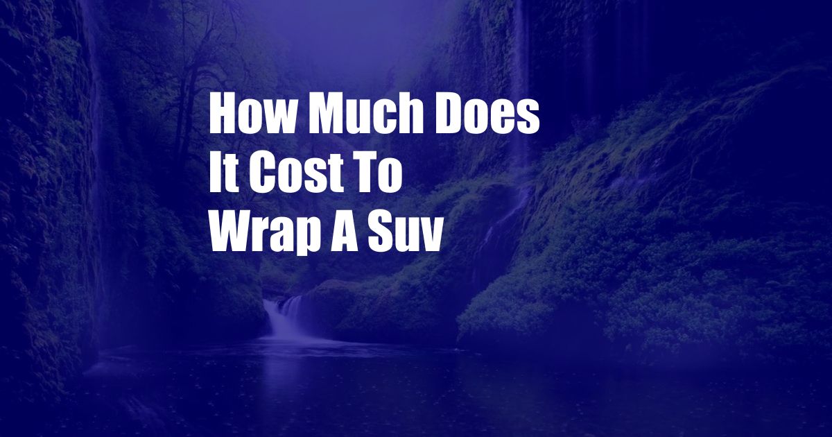 How Much Does It Cost To Wrap A Suv