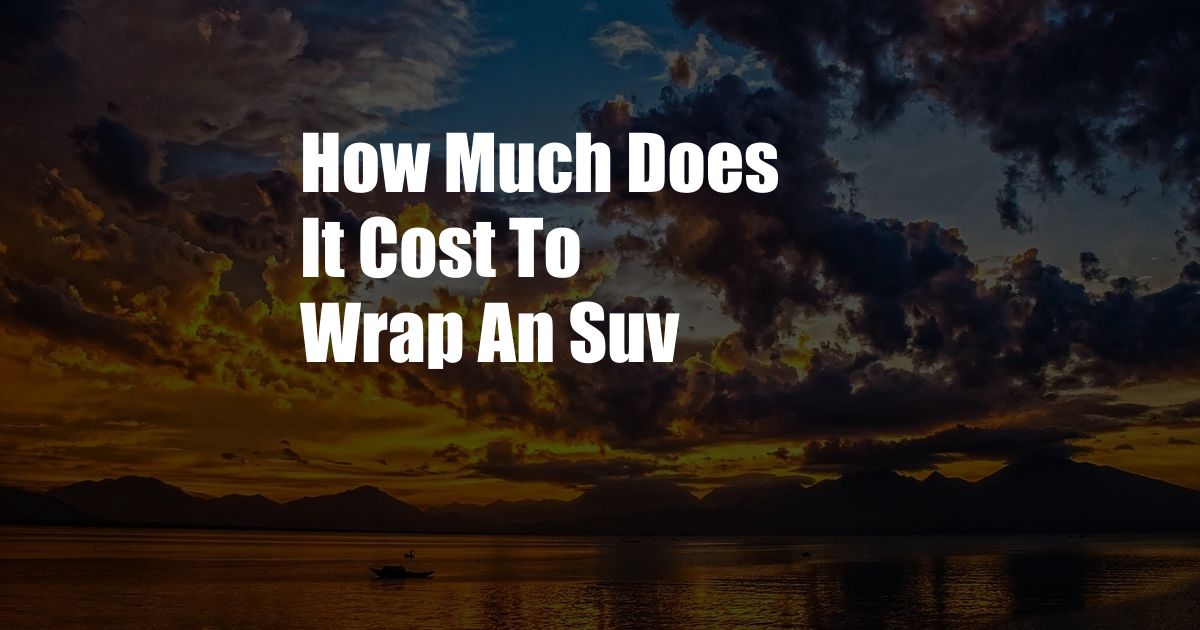 How Much Does It Cost To Wrap An Suv