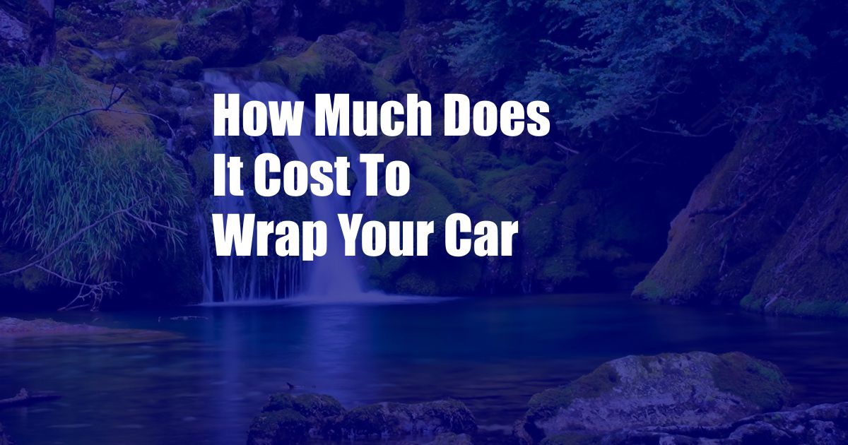 How Much Does It Cost To Wrap Your Car