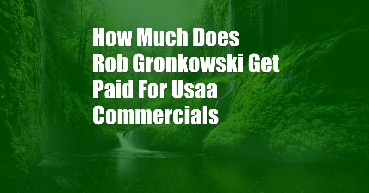 How Much Does Rob Gronkowski Get Paid For Usaa Commercials