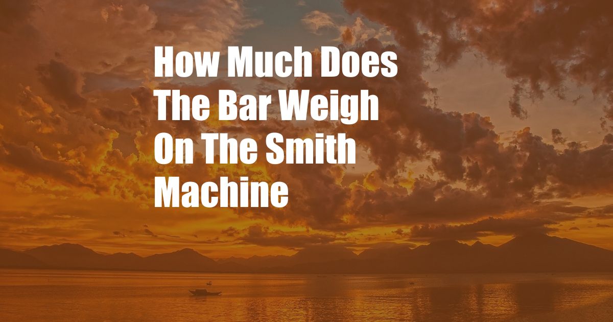 How Much Does The Bar Weigh On The Smith Machine