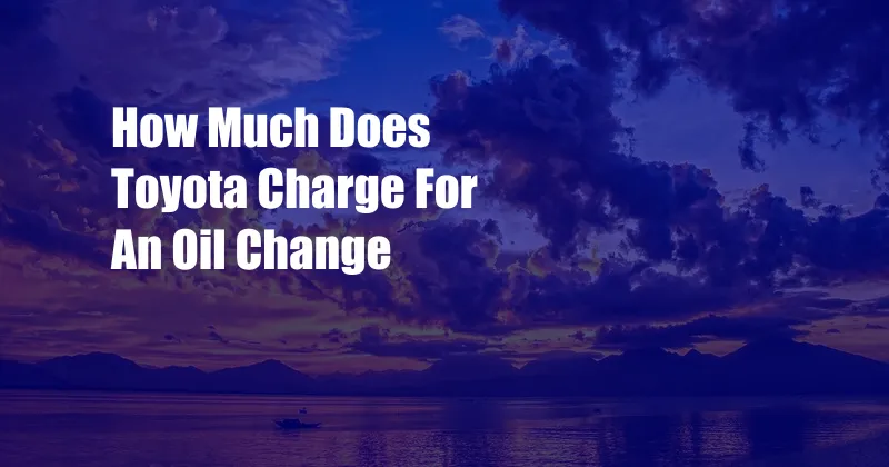 How Much Does Toyota Charge For An Oil Change