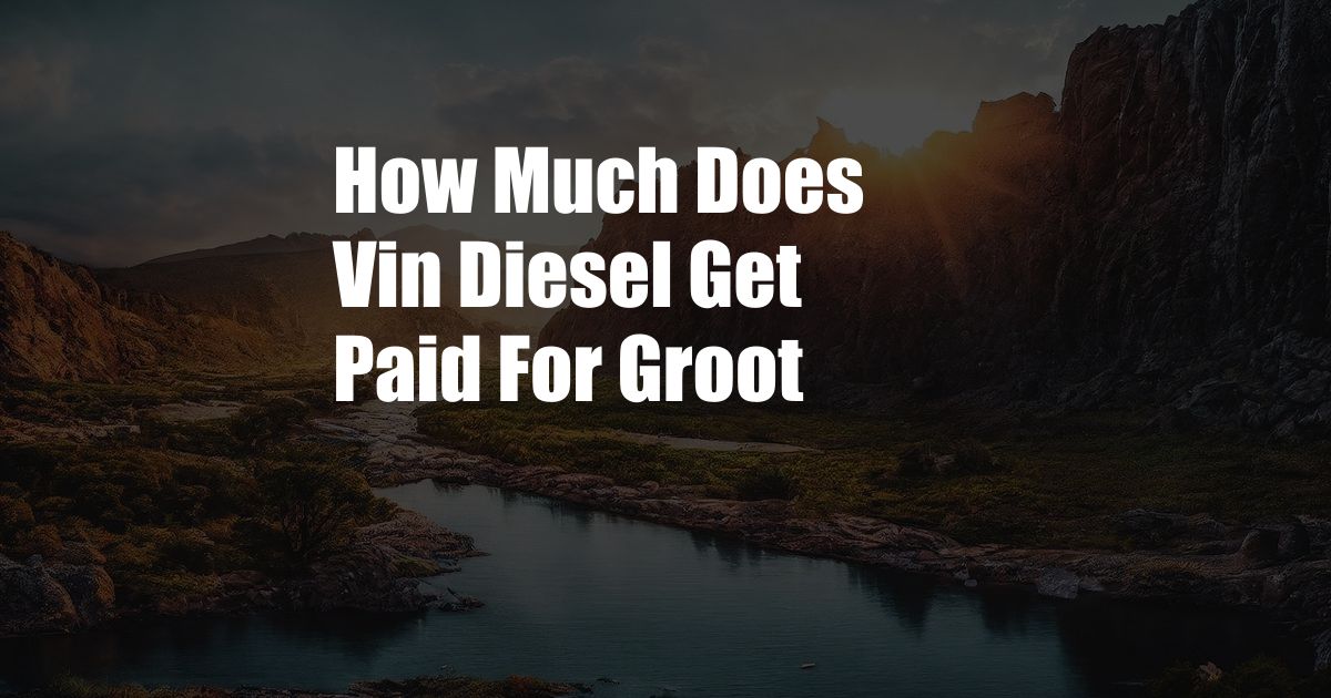 How Much Does Vin Diesel Get Paid For Groot