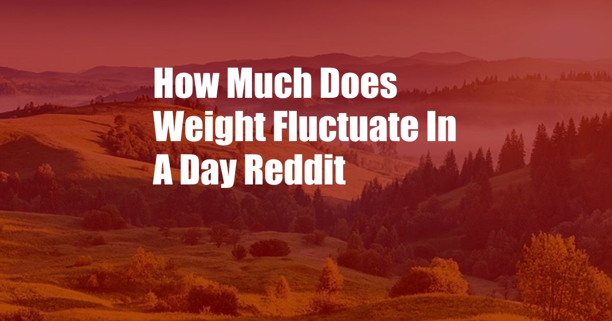 How Much Does Weight Fluctuate In A Day Reddit