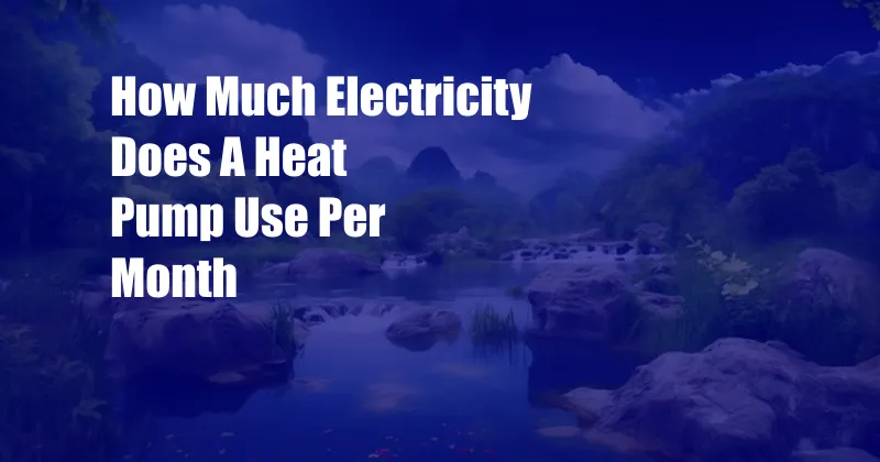 How Much Electricity Does A Heat Pump Use Per Month