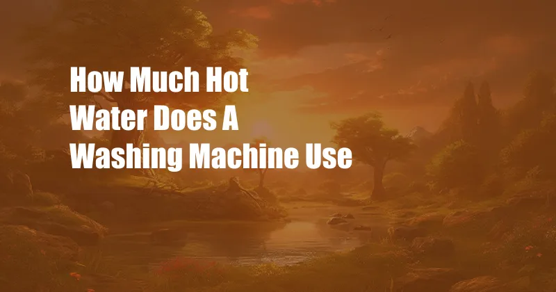 How Much Hot Water Does A Washing Machine Use