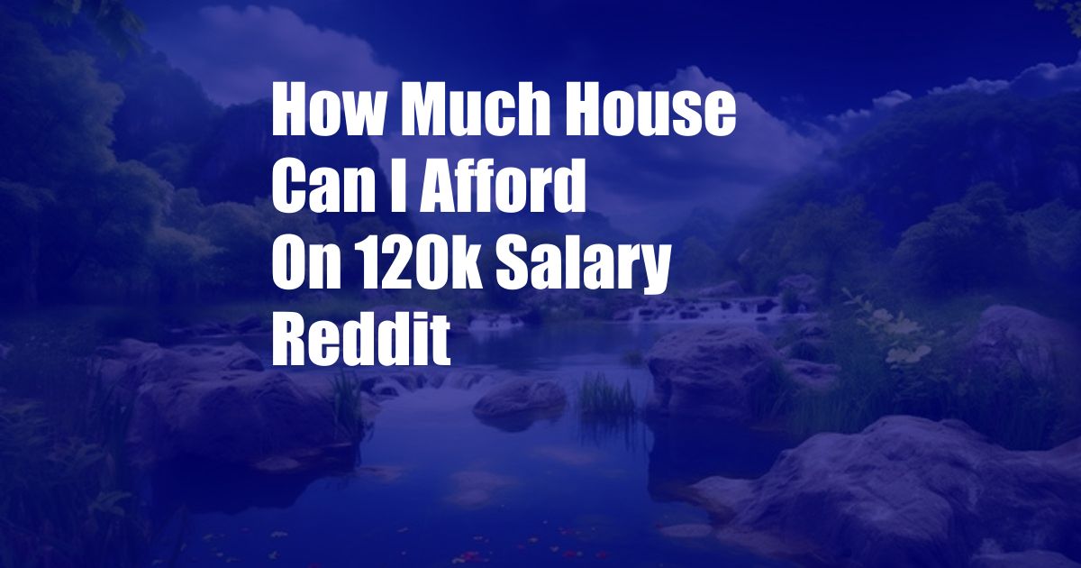 How Much House Can I Afford On 120k Salary Reddit